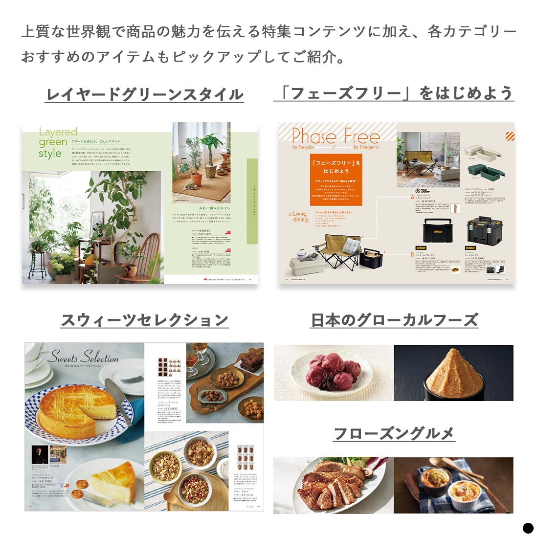 上質な世界観で商品の魅力を伝える特集コンテンツに加え、各カテゴリーおすすめのアイテムもピックアップしてご紹介。　レイヤードグリーンスタイル　「フェーズフリー」をはじめよう　スウィーツセレクション　日本のグローカルフーズ　フローズングルメ